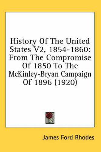 History of the United States V2, 1854-1860: From the Compromise of 1850 to the McKinley-Bryan Campaign of 1896 (1920)