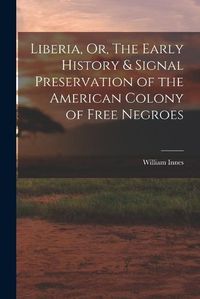 Cover image for Liberia, Or, The Early History & Signal Preservation of the American Colony of Free Negroes