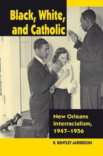 Cover image for Black, White, and Catholic: New Orleans Interracialism, 1947-1956