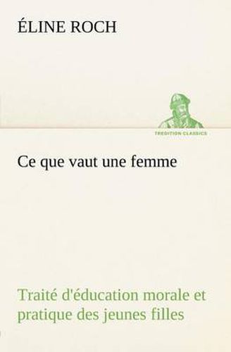 Cover image for Ce que vaut une femme Traite d'education morale et pratique des jeunes filles