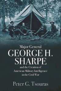 Cover image for Major General George H. Sharpe and the Creation of the American Military Intelligence in the Civil War