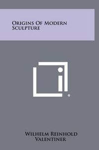 Cover image for Origins of Modern Sculpture