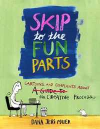 Cover image for Skip to the Fun Parts: Cartoons and Complaints on the Creative Process