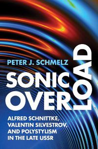 Cover image for Sonic Overload: Alfred Schnittke, Valentin Silvestrov, and Polystylism in the Late USSR