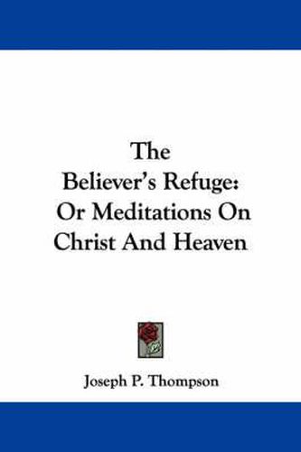Cover image for The Believer's Refuge: Or Meditations on Christ and Heaven