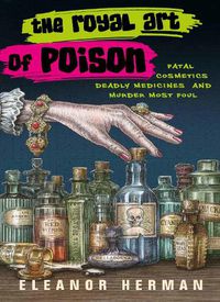 Cover image for The Royal Art of Poison: Fatal Cosmetics, Deadly Medicines and Murder Most Foul