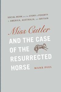 Cover image for Miss Cutler and the Case of the Resurrected Horse: Social Work and the Story of Poverty in America, Australia, and Britain