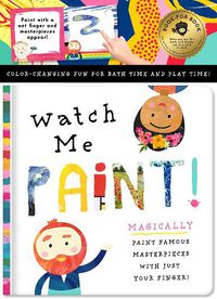 Cover image for Watch Me Paint: Magically Paint Famous Masterpieces with Just Your Finger! Color-Changing Fun for Bath Time and Play Time!