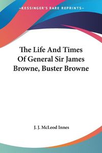 Cover image for The Life and Times of General Sir James Browne, Buster Browne