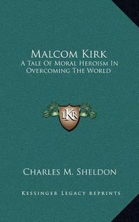 Cover image for Malcom Kirk: A Tale of Moral Heroism in Overcoming the World