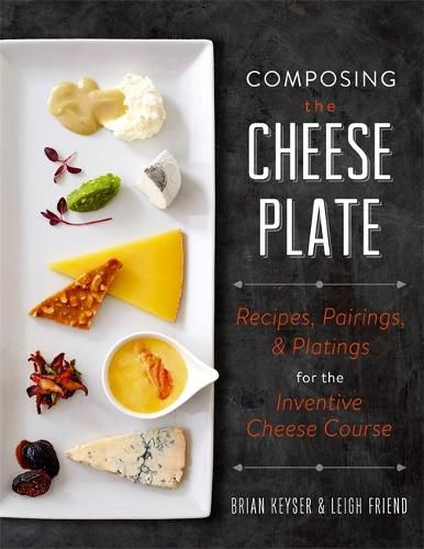 Cover image for Composing the Cheese Plate: Recipes, Pairings, and Platings for the Inventive Cheese Course