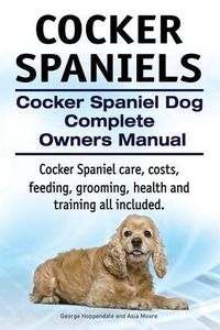 Cover image for Cocker Spaniels. Cocker Spaniel Dog Complete Owners Manual. Cocker Spaniel care, costs, feeding, grooming, health and training all included.