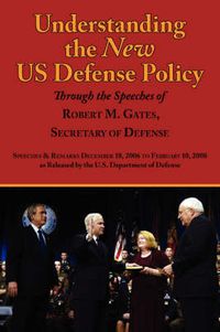 Cover image for Understanding the New Us Defense Policy Through the Speeches of Robert M. Gates, Secretary of Defense: Speeches and Remarks December 18, 2006 to Febru