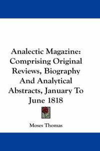 Cover image for Analectic Magazine: Comprising Original Reviews, Biography and Analytical Abstracts, January to June 1818