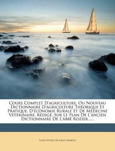 Cours Complet D'Agriculture, Ou Nouveau Dictionnaire D'Agriculture Th Orique Et Pratique, D' Conomie Rurale Et de M Decine V T Rinaire, R Dig, Sur Le Plan de L'Ancien Dictionnaire de L'Abb Rozier......