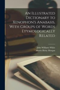 Cover image for An Illustrated Dictionary to Xenophon's Anabasis, With Groups of Words Etymologically Related