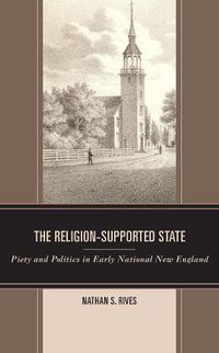 Cover image for The Religion-Supported State: Piety and Politics in Early National New England