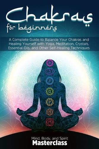 Cover image for Chakras for Beginners: A Complete Guide to Balance Your Chakras and Healing Yourself with Yoga, Meditation, Crystals, Essential Oils, and Other Self-Healing Techniques