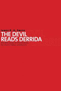 Cover image for The Devil Reads Derrida: And Other Essays on the University, the Church, Politics, and the Arts
