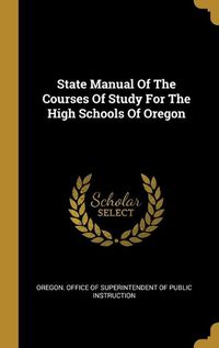 Cover image for State Manual Of The Courses Of Study For The High Schools Of Oregon