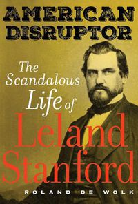 Cover image for American Disruptor: The Scandalous Life of Leland Stanford