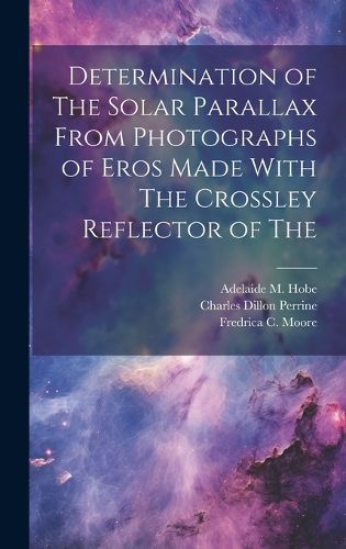 Cover image for Determination of The Solar Parallax From Photographs of Eros Made With The Crossley Reflector of The