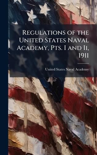 Cover image for Regulations of the United States Naval Academy, Pts. I and Ii, 1911