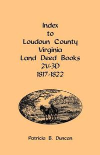 Cover image for Index to Loudoun County, Virginia Land Deed Books, 2v-3D 1817-1822