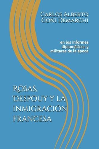 Cover image for Rosas, Despouy y la inmigracion francesa: en los informes diplomaticos y militares de la epoca