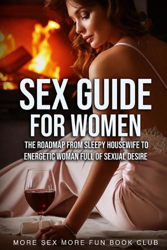 Cover image for Sex Guide For Women: The Roadmap From Sleepy Housewife to Energetic Woman Full of Sexual Desire