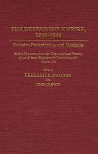Cover image for The Dependent Empire, 1900-1948: Colonies, Protectorates, and Mandates Select Documents on the Constitutional History of the British Empire and Commonwealth Volume VII