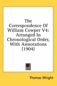 Cover image for The Correspondence of William Cowper V4: Arranged in Chronological Order, with Annotations (1904)
