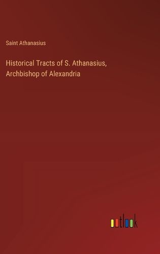 Historical Tracts of S. Athanasius, Archbishop of Alexandria