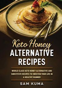 Cover image for Keto Honey Alternative Recipes: World Class Keto Honey Alternative and Substitute Recipes To Sweeten Your Life in a Healthy Manner