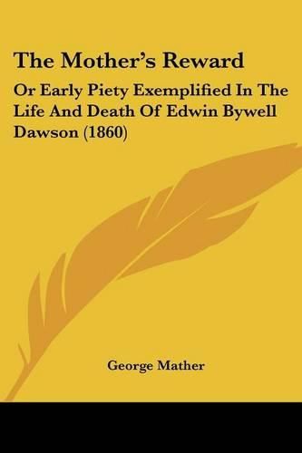 Cover image for The Mother's Reward: Or Early Piety Exemplified in the Life and Death of Edwin Bywell Dawson (1860)