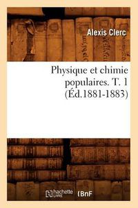 Cover image for Physique Et Chimie Populaires. T. 1 (Ed.1881-1883)