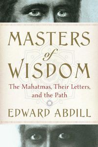 Cover image for Masters of Wisdom: The Mahatmas, Their Letters, and the Path