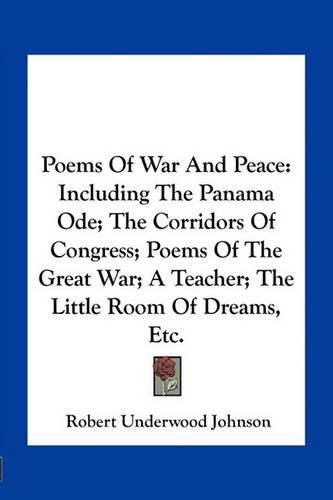 Cover image for Poems of War and Peace: Including the Panama Ode; The Corridors of Congress; Poems of the Great War; A Teacher; The Little Room of Dreams, Etc.