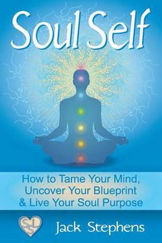 Cover image for Soul Self: How to Tame Your Mind, Uncover Your Blueprint, and Live Your Soul Purpose