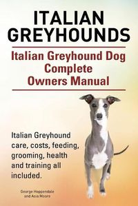 Cover image for Italian Greyhounds. Italian Greyhound Dog Complete Owners Manual. Italian Greyhound care, costs, feeding, grooming, health and training all included.