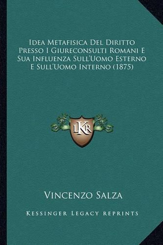 Cover image for Idea Metafisica del Diritto Presso I Giureconsulti Romani E Sua Influenza Sull'uomo Esterno E Sull'uomo Interno (1875)