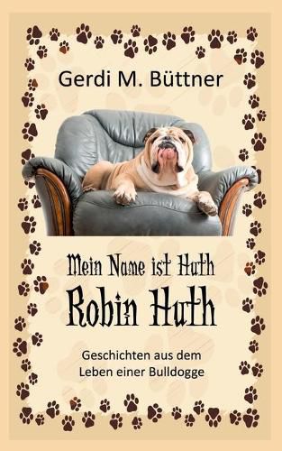 Cover image for Mein Name ist Huth, Robin Huth: Geschichten aus dem Leben einer Bulldogge