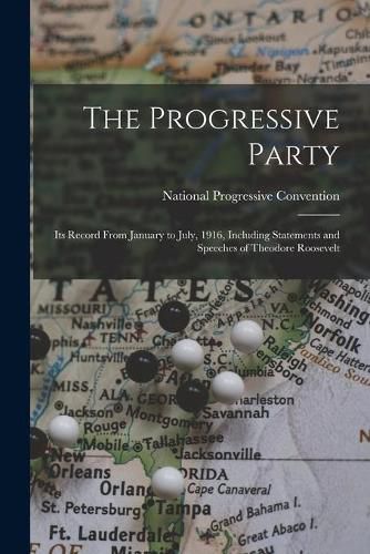 Cover image for The Progressive Party: Its Record From January to July, 1916, Including Statements and Speeches of Theodore Roosevelt