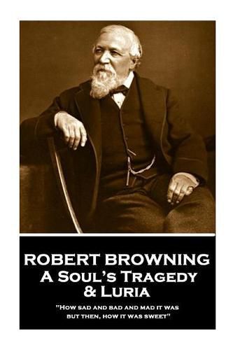 Cover image for Robert Browning - A Soul's Tragedy & Luria: How sad and bad and mad it was - but then, how it was sweet