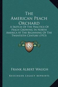 Cover image for The American Peach Orchard: A Sketch of the Practice of Peach Growing in North America at the Beginning of the Twentieth Century (1913)