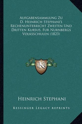 Cover image for Aufgabensammlung Zu D. Heinrich Stephani's Rechenunterricht Zweiten Und Dritten Kursus, Fur Nurnbergs Volksschulen (1823)