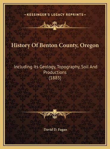 History of Benton County, Oregon: Including Its Geology, Topography, Soil and Productions (1885)