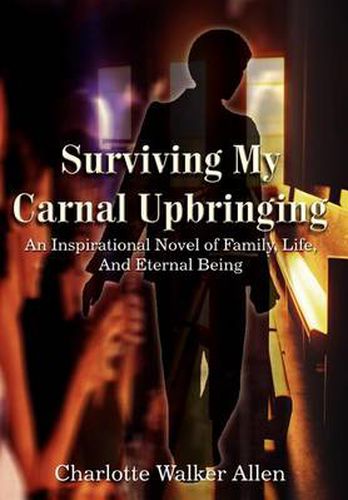 Surviving My Carnal Upbringing: An Inspirational Novel of Family, Life, And Eternal Being