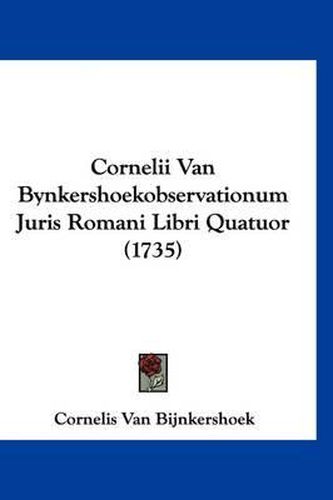 Cover image for Cornelii Van Bynkershoekobservationum Juris Romani Libri Quatuor (1735)