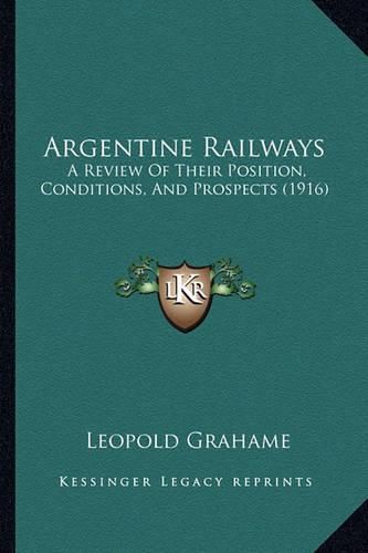 Cover image for Argentine Railways: A Review of Their Position, Conditions, and Prospects (1916)